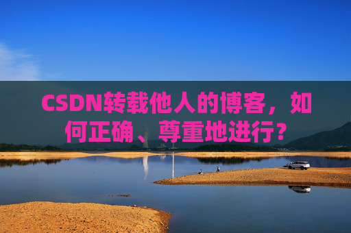 CSDN转载他人的博客，如何正确、尊重地进行？