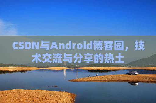 CSDN与Android博客园，技术交流与分享的热土