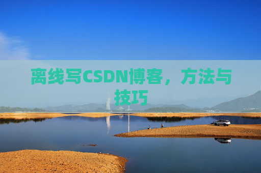 离线写CSDN博客，方法与技巧