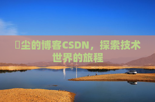 玦尘的博客CSDN,探索技术世界的旅程